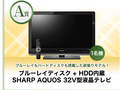 【A賞】ブルーレイもハードディスクも搭載した欲張りモデル！『ブルーレイディスク + HDD内蔵 SHARP AQUOS 32V型液晶テレビ』1名様