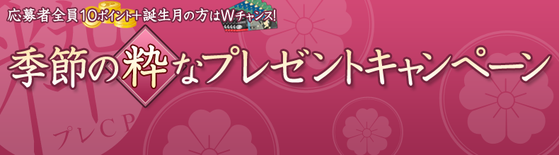 応募者全員10ポイント+誕生月の方はダブルチャンス 季節の粋なプレゼントキャンペーン