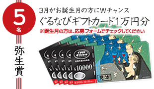 5名様 3月がお誕生月の方にWチャンス！　3月弥生（やよい)賞　3月生まれの方限定　ぐるなびギフトカード　1万円分