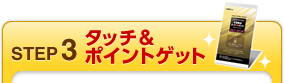 STEP3 タッチ&ポイントゲット