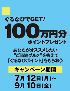 「ぐるなびでGET! 100万円分ポイントプレゼント」　あなたがオススメしたい“ご当地グルメ”を答えて「ぐるなびポイント」をもらおう　キャンペーン期間　7月12日（月）～9月10日（金）～「