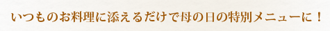 いつものお料理に添えるだけで母の日の特別メニューに！