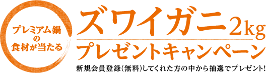 プレミアム鍋の食材が当たる ズワイガニ2kgプレゼントキャンペーン 新規会員登録(無料)してくれた方の中から抽選でプレゼント