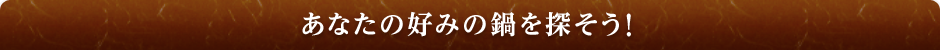 あなたの好みの鍋を探そう！