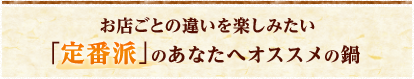 お店ごとの違いを楽しみたい 定番派のあなたへオススメの鍋