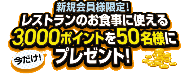 新規会員様限定！今だけ！レストランのお食事に使える3,000ポイントを50名様にプレゼント！