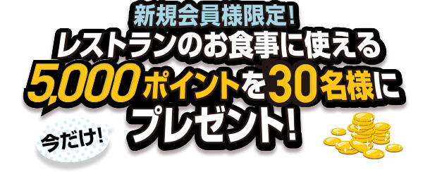 新規会員様限定！今だけ！レストランのお食事に使える5,000ポイントを30名様にプレゼント！