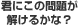 君にこの問題が 解けるかな？ 