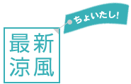 最新涼風　ちょいたし！
