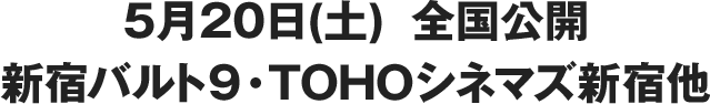 5月20日(土) 全国公開新宿バルト9・TOHOシネマズ新宿他