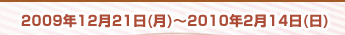 キャンペーン期間：2009年12月21日(月)～2010年2月14日(日)