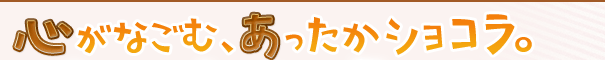 心がなごむ、あったかショコラ。