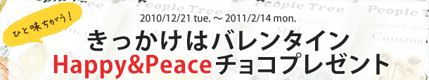 2010/12/21tue.~2011/2/14mon. ひと味ちがう!きっかけはバレンタインHappy&Peaceチョコプレゼント
